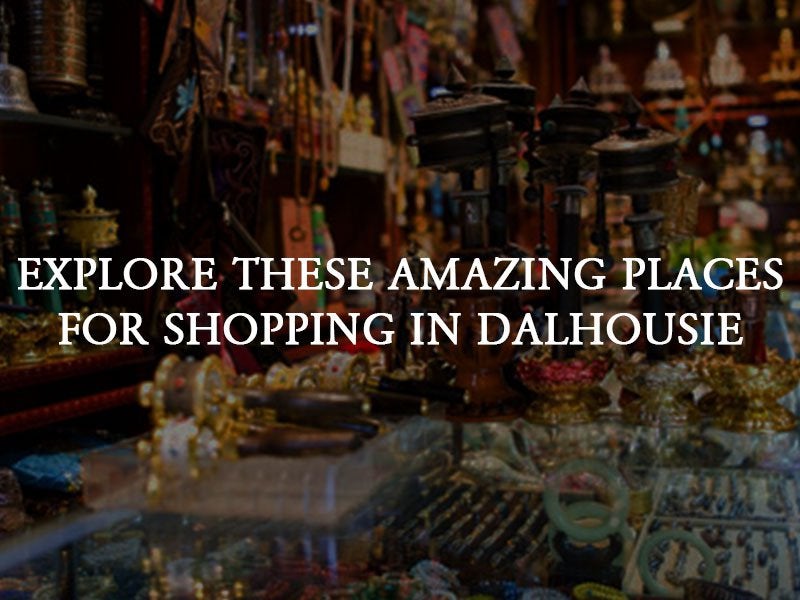Amazing Places To Shop In Dalhousie, Himachal Pradesh